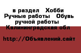  в раздел : Хобби. Ручные работы » Обувь ручной работы . Калининградская обл.